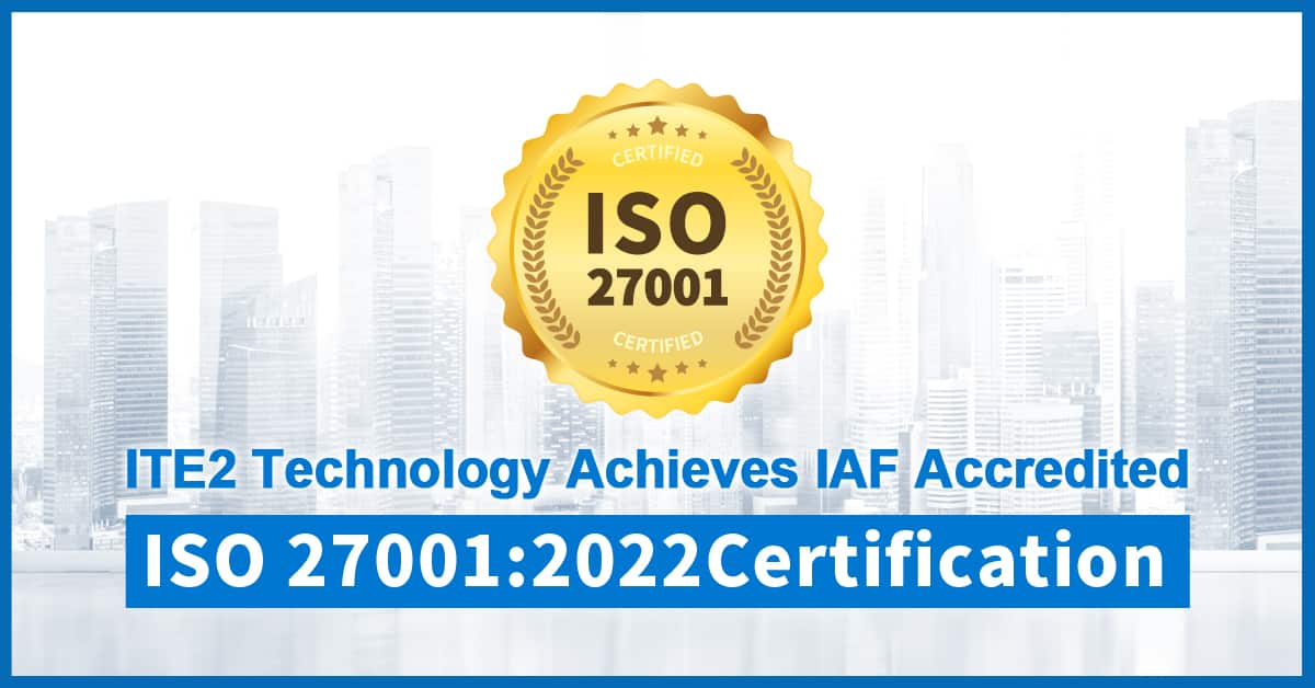 ITE2 Technology Achieves IAF-Accredited ISO 27001:2022 Certification